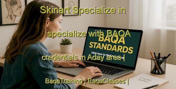 Skinart Specialize in specialize with BAQA credentials in Aday area | BaqaTraining | BaqaClasses | SkinartTraining-Turkey